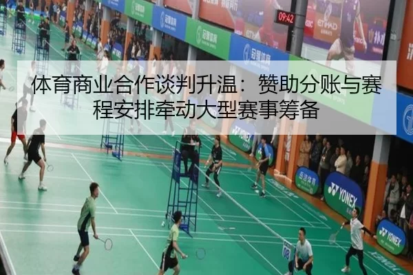 ti-yu-shang-ye-he-zuo-tan-pan-sheng-wen-zan-zhu-fen-zhang-yu-sai-cheng-an-pai-qian-dong-da-xing-sai-shi-chou-bei-3-669.jpg